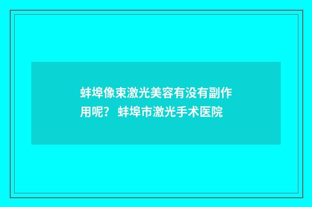 蚌埠像束激光美容有没有副作用呢？ 蚌埠市激光手术医院