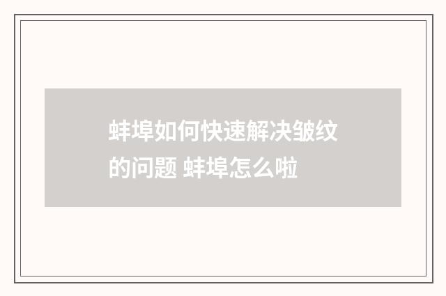 蚌埠如何快速解决皱纹的问题 蚌埠怎么啦