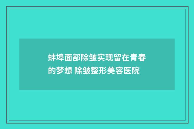 蚌埠面部除皱实现留在青春的梦想 除皱整形美容医院