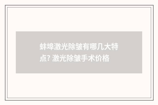 蚌埠激光除皱有哪几大特点? 激光除皱手术价格