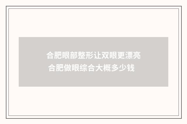 合肥眼部整形让双眼更漂亮 合肥做眼综合大概多少钱