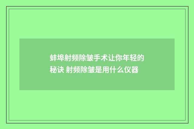 蚌埠射频除皱手术让你年轻的秘诀 射频除皱是用什么仪器