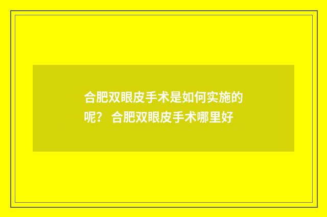 合肥双眼皮手术是如何实施的呢？ 合肥双眼皮手术哪里好