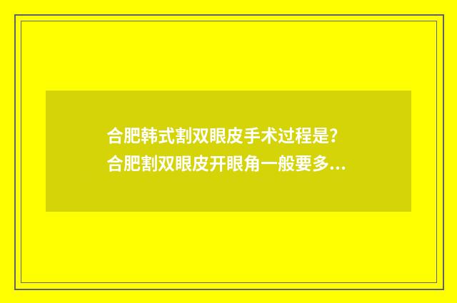 合肥韩式割双眼皮手术过程是？ 合肥割双眼皮开眼角一般要多少钱?
