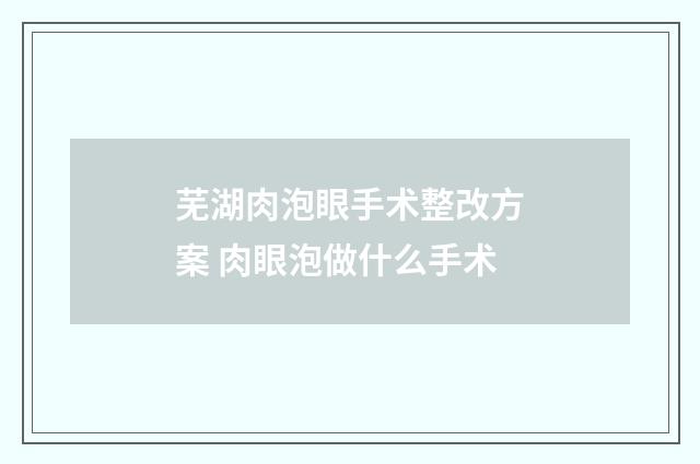 芜湖肉泡眼手术整改方案 肉眼泡做什么手术