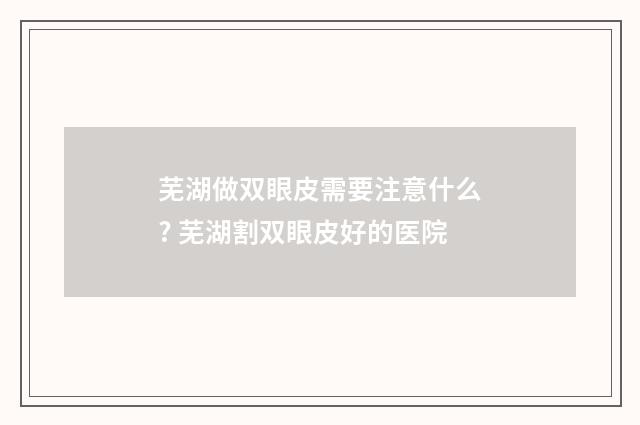 芜湖做双眼皮需要注意什么? 芜湖割双眼皮好的医院