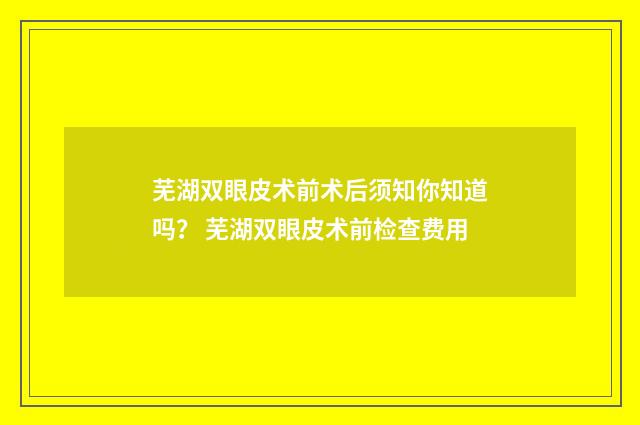 芜湖双眼皮术前术后须知你知道吗？ 芜湖双眼皮术前检查费用