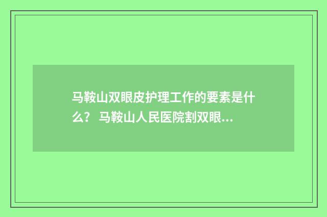 马鞍山双眼皮护理工作的要素是什么？ 马鞍山人民医院割双眼皮