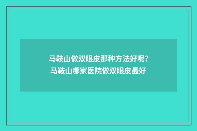 马鞍山做双眼皮那种方法好呢？ 马鞍山哪家医院做双眼皮最好