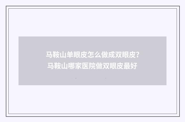 马鞍山单眼皮怎么做成双眼皮？ 马鞍山哪家医院做双眼皮最好