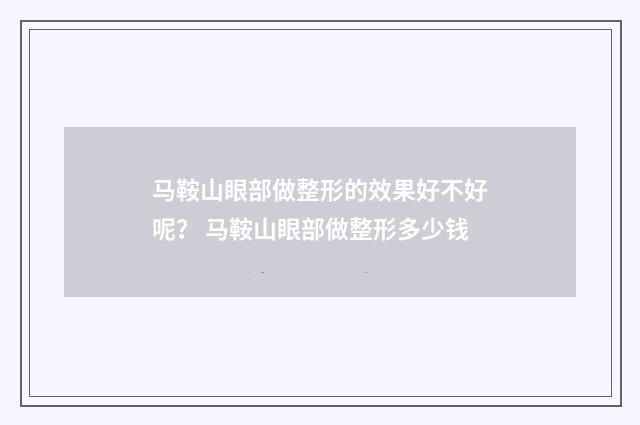马鞍山眼部做整形的效果好不好呢？ 马鞍山眼部做整形多少钱