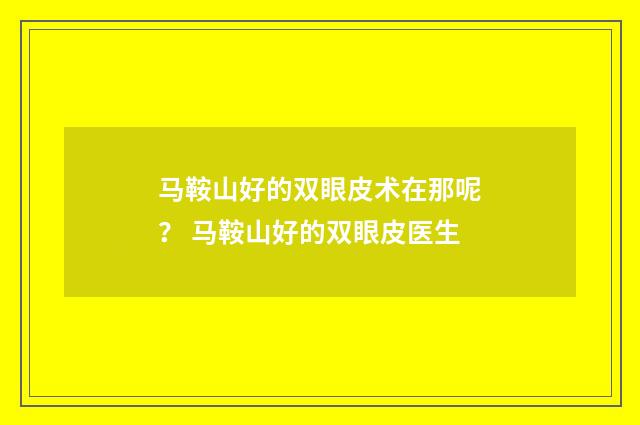 马鞍山好的双眼皮术在那呢？ 马鞍山好的双眼皮医生