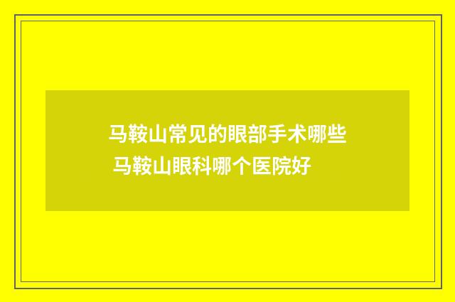 马鞍山常见的眼部手术哪些 马鞍山眼科哪个医院好
