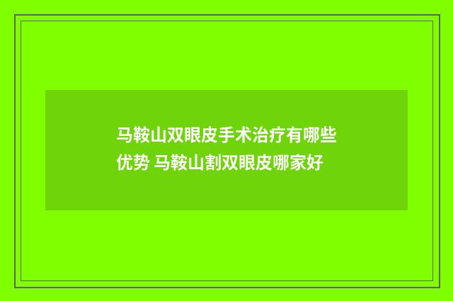 马鞍山双眼皮手术治疗有哪些优势 马鞍山割双眼皮哪家好