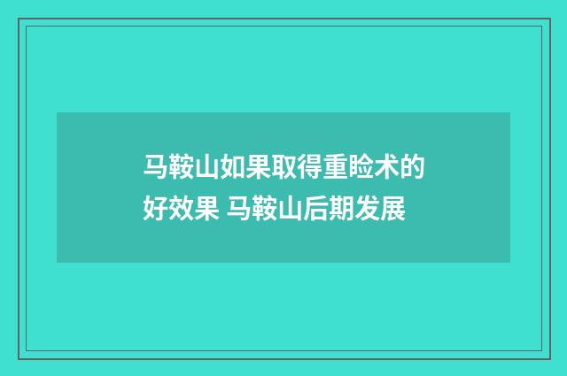 马鞍山如果取得重睑术的好效果 马鞍山后期发展