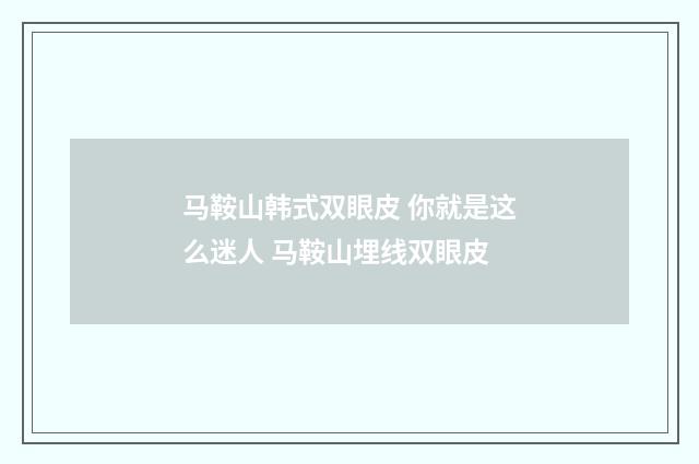 马鞍山韩式双眼皮 你就是这么迷人 马鞍山埋线双眼皮
