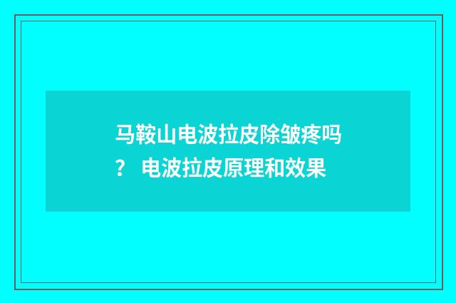 马鞍山电波拉皮除皱疼吗？ 电波拉皮原理和效果