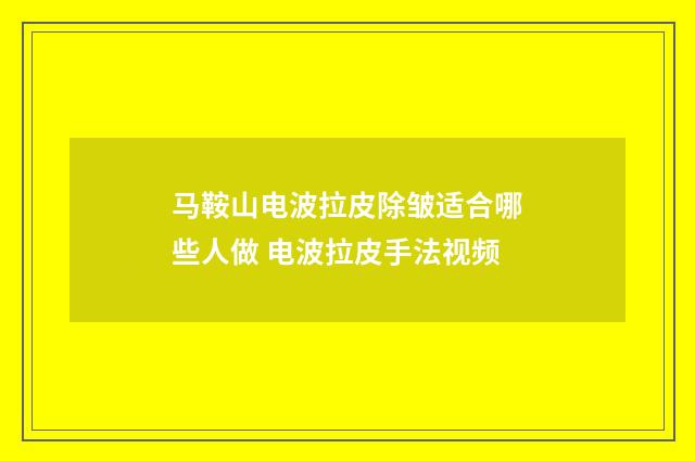 马鞍山电波拉皮除皱适合哪些人做 电波拉皮手法视频