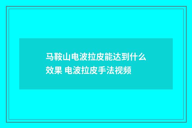 马鞍山电波拉皮能达到什么效果 电波拉皮手法视频