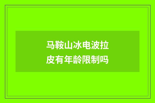 马鞍山冰电波拉皮有年龄限制吗