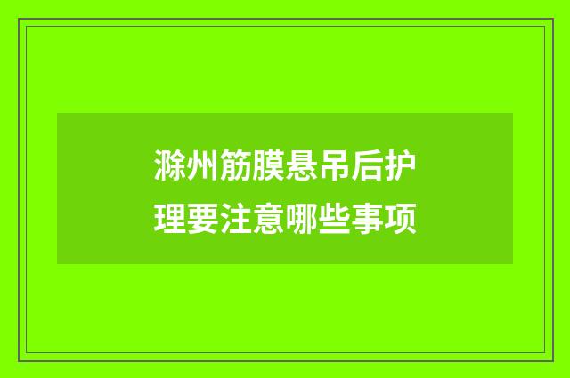 滁州筋膜悬吊后护理要注意哪些事项