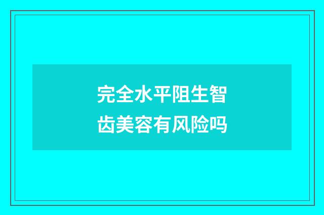 完全水平阻生智齿美容有风险吗
