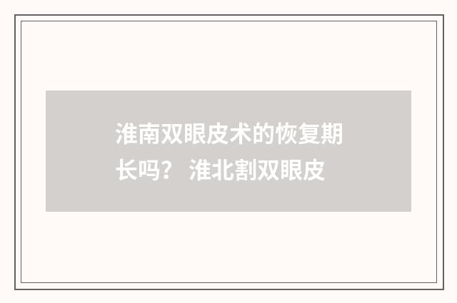 淮南双眼皮术的恢复期长吗？ 淮北割双眼皮