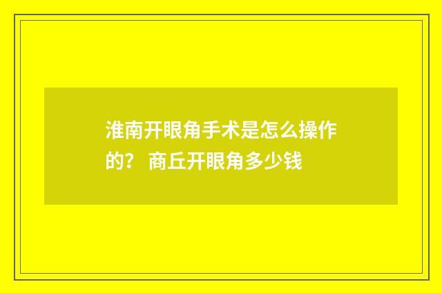 淮南开眼角手术是怎么操作的？ 商丘开眼角多少钱