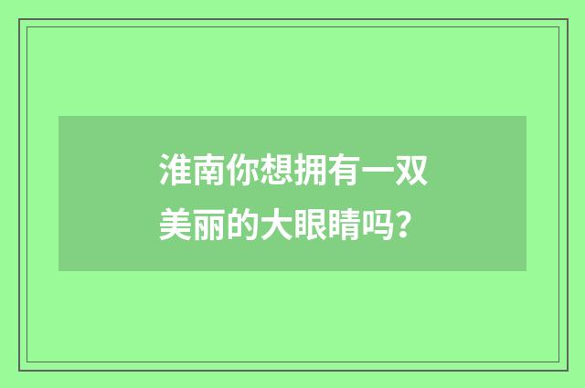 淮南你想拥有一双美丽的大眼睛吗？