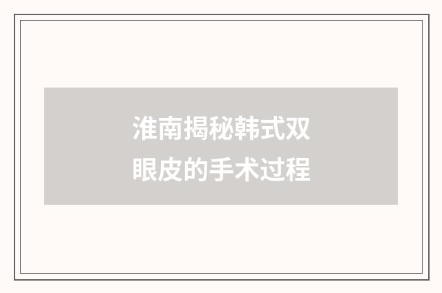 淮南揭秘韩式双眼皮的手术过程