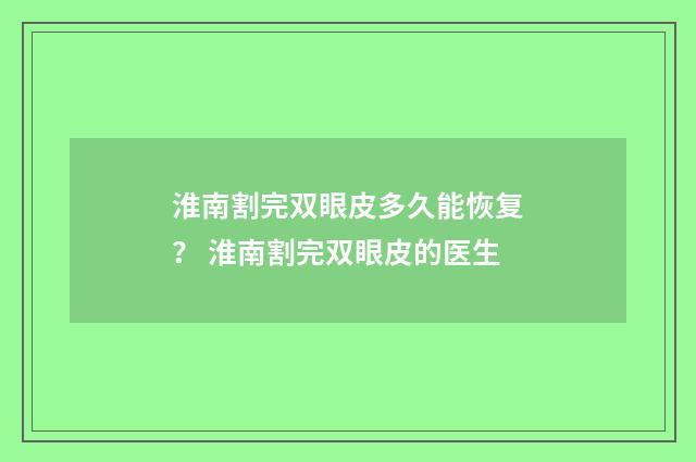 淮南割完双眼皮多久能恢复？ 淮南割完双眼皮的医生