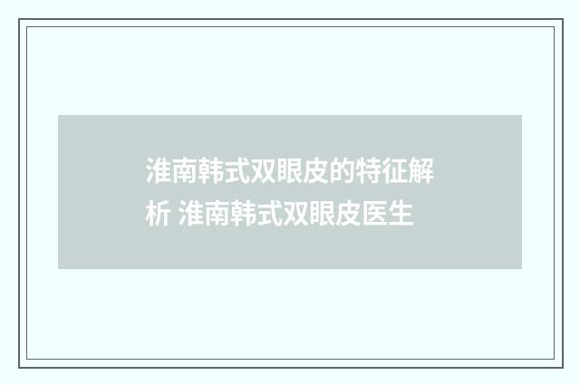 淮南韩式双眼皮的特征解析 淮南韩式双眼皮医生