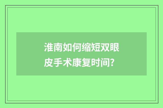 淮南如何缩短双眼皮手术康复时间?