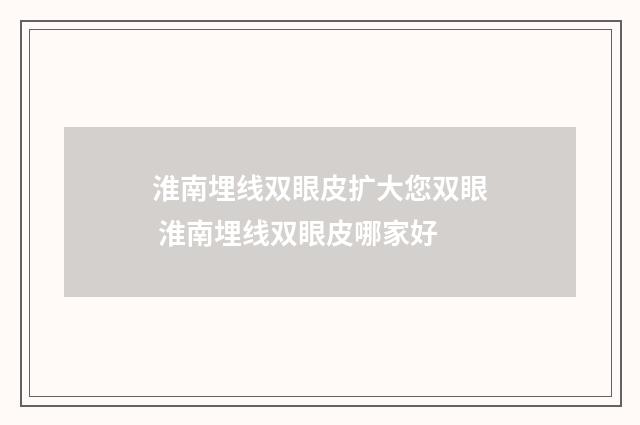淮南埋线双眼皮扩大您双眼 淮南埋线双眼皮哪家好