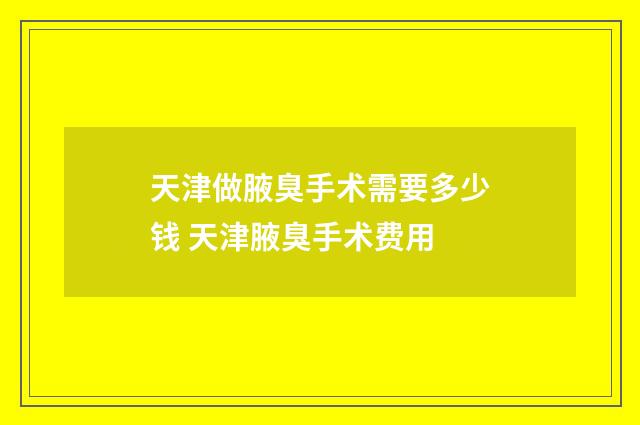 天津做腋臭手术需要多少钱 天津腋臭手术费用