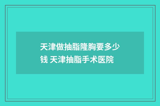 天津做抽脂隆胸要多少钱 天津抽脂手术医院
