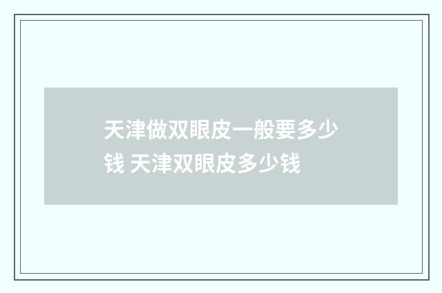 天津做双眼皮一般要多少钱 天津双眼皮多少钱