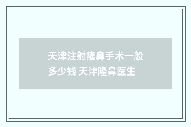天津注射隆鼻手术一般多少钱 天津隆鼻医生