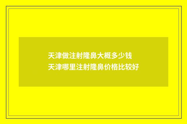 天津做注射隆鼻大概多少钱 天津哪里注射隆鼻价格比较好