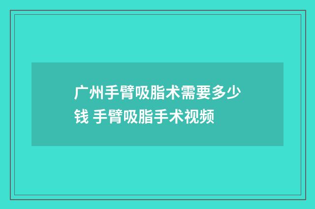 广州手臂吸脂术需要多少钱 手臂吸脂手术视频