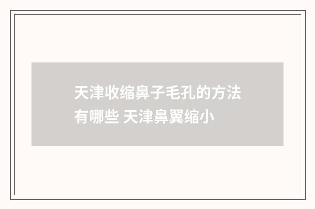 天津收缩鼻子毛孔的方法有哪些 天津鼻翼缩小