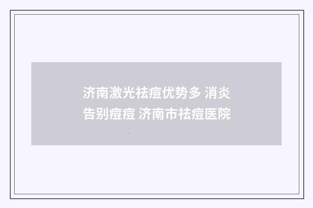 济南激光祛痘优势多 消炎告别痘痘 济南市祛痘医院