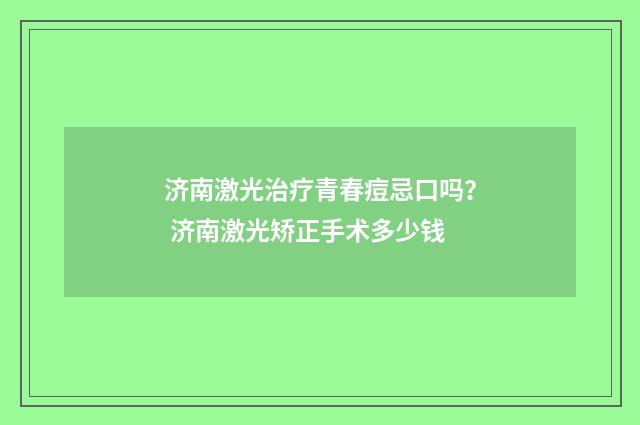济南激光治疗青春痘忌口吗？ 济南激光矫正手术多少钱