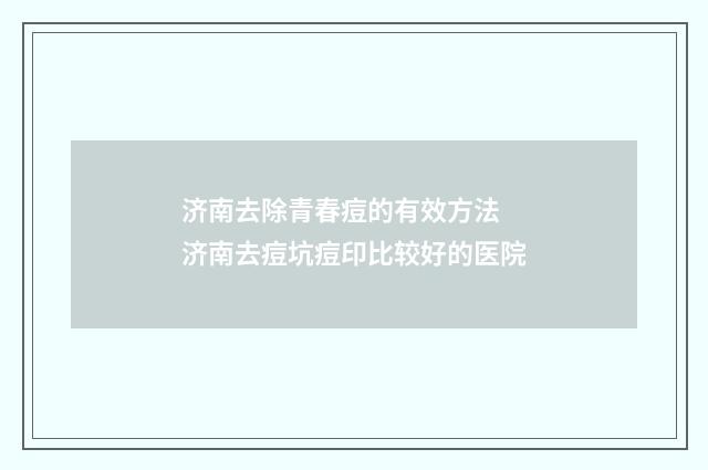 济南去除青春痘的有效方法 济南去痘坑痘印比较好的医院
