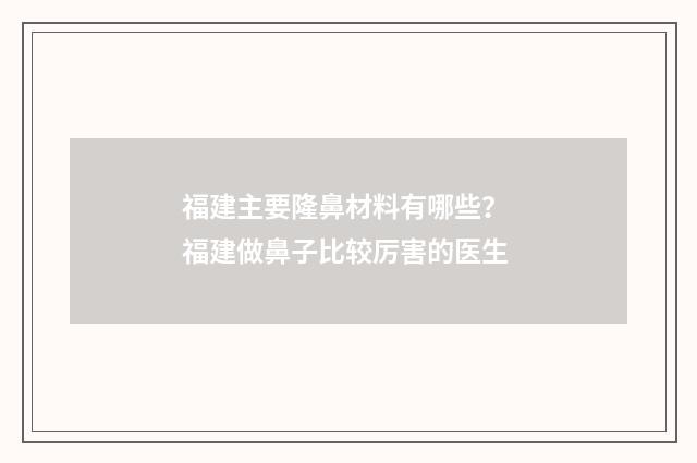 福建主要隆鼻材料有哪些？ 福建做鼻子比较厉害的医生