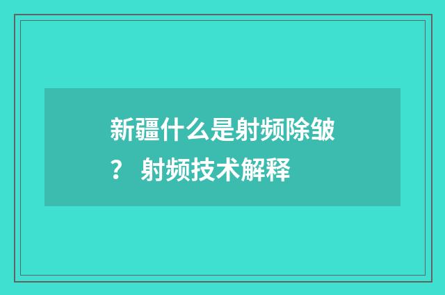 新疆什么是射频除皱？ 射频技术解释