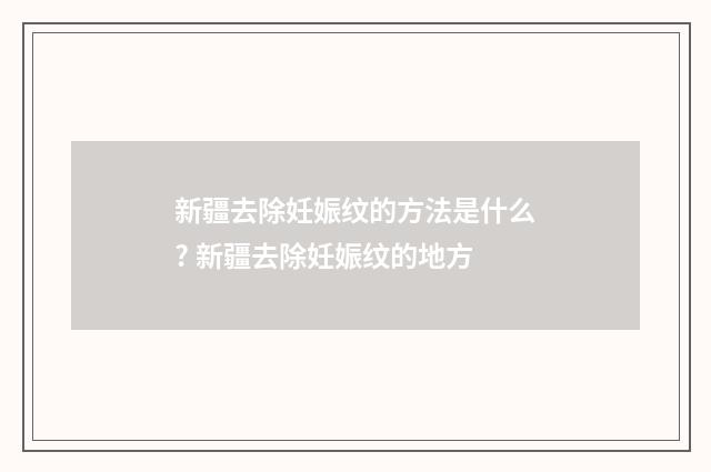 新疆去除妊娠纹的方法是什么? 新疆去除妊娠纹的地方
