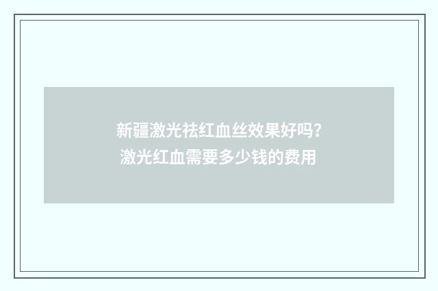 新疆激光祛红血丝效果好吗？ 激光红血需要多少钱的费用