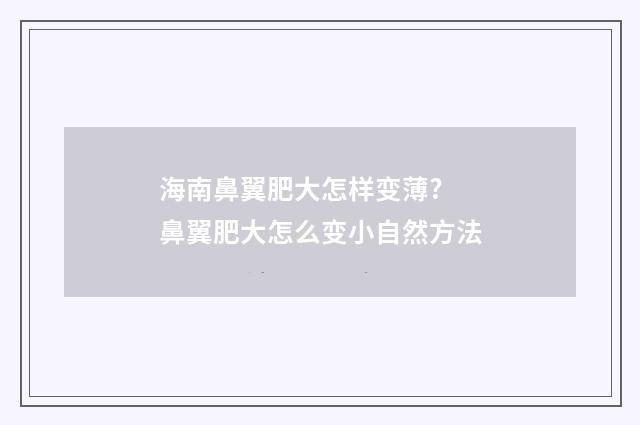 海南鼻翼肥大怎样变薄? 鼻翼肥大怎么变小自然方法