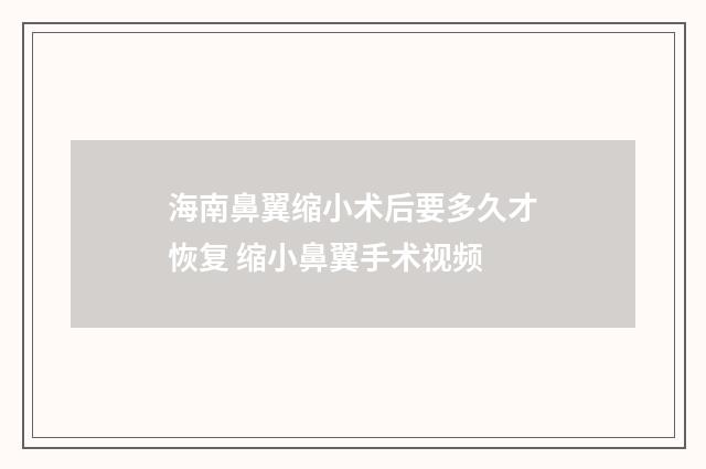 海南鼻翼缩小术后要多久才恢复 缩小鼻翼手术视频